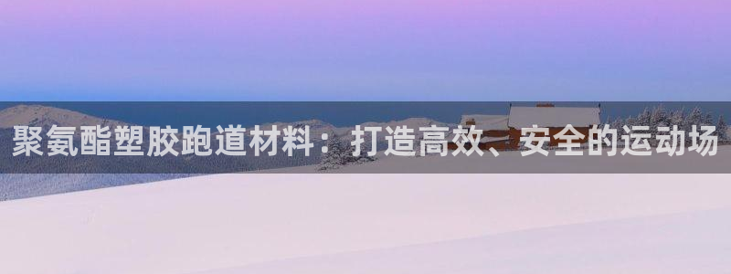 凯时kb88会员登录：聚氨酯塑胶跑道材料：打造高效、安全的运动场