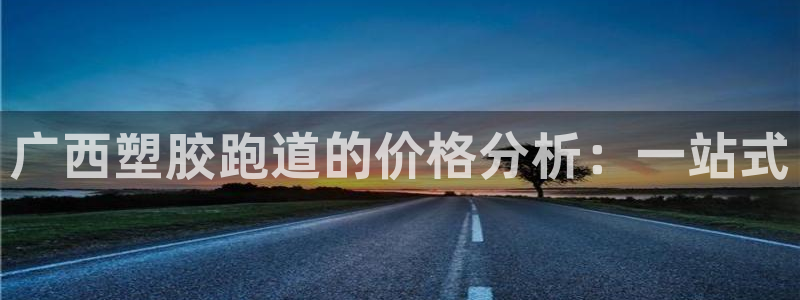 尊龙165:广西塑胶跑道的价格分析:一站式